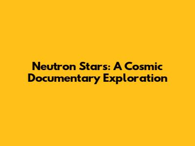 Neutron Stars: A Cosmic Documentary Exploration