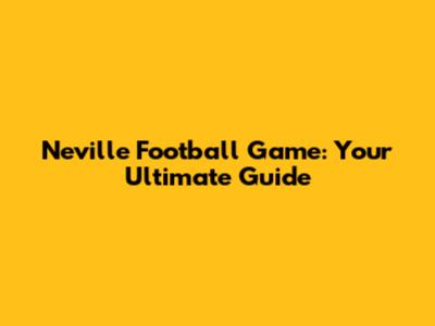 Neville Football Game: Your Ultimate Guide