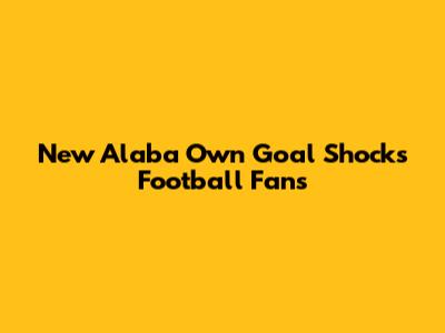 New Alaba Own Goal Shocks Football Fans