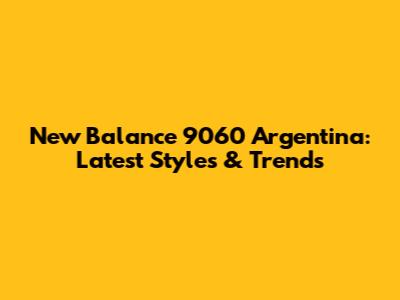 New Balance 9060 Argentina: Latest Styles & Trends