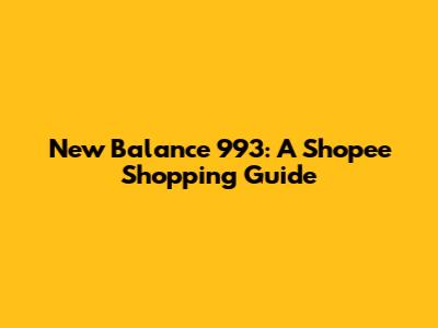New Balance 993: A Shopee Shopping Guide
