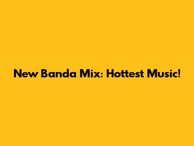 New Banda Mix: Hottest Music!