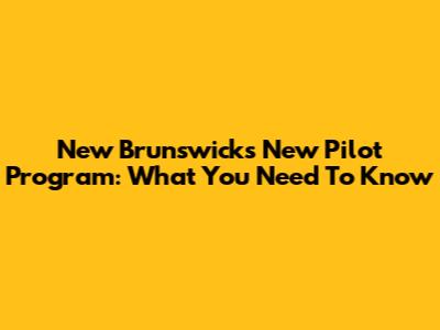 New Brunswick's New Pilot Program: What You Need To Know