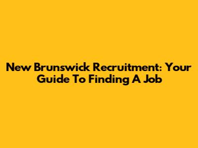 New Brunswick Recruitment: Your Guide To Finding A Job