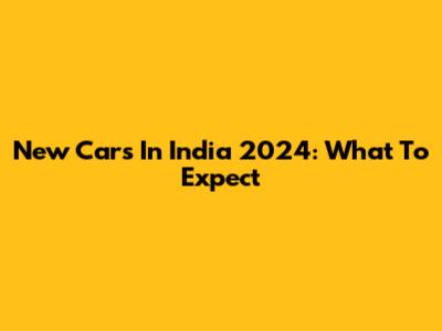 New Cars In India 2024: What To Expect