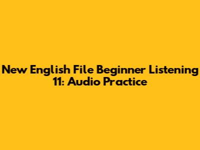 New English File Beginner Listening 11: Audio Practice