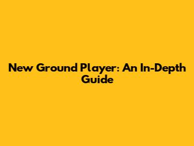 New Ground Player: An In-Depth Guide