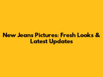 New Jeans Pictures: Fresh Looks & Latest Updates