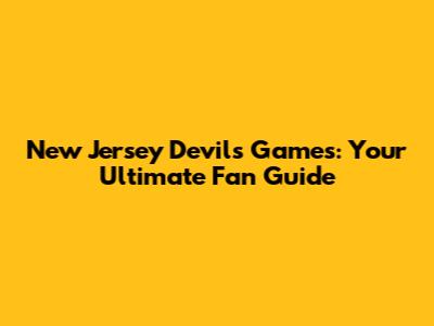 New Jersey Devils Games: Your Ultimate Fan Guide