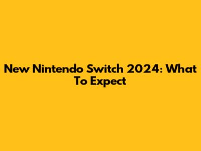 New Nintendo Switch 2024: What To Expect