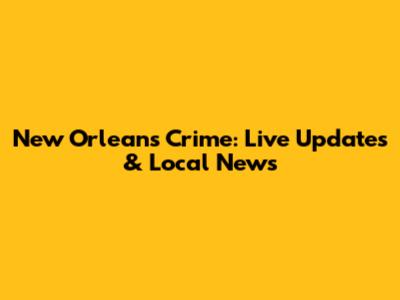 New Orleans Crime: Live Updates & Local News