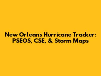 New Orleans Hurricane Tracker: PSEOS, CSE, & Storm Maps