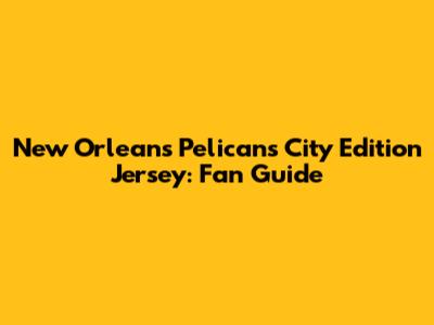 New Orleans Pelicans City Edition Jersey: Fan Guide