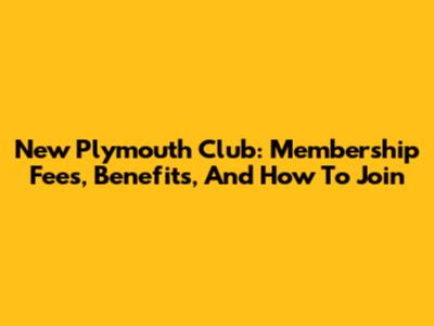 New Plymouth Club: Membership Fees, Benefits, And How To Join