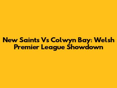 New Saints Vs Colwyn Bay: Welsh Premier League Showdown