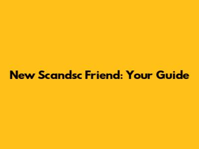 New Scandsc Friend: Your Guide