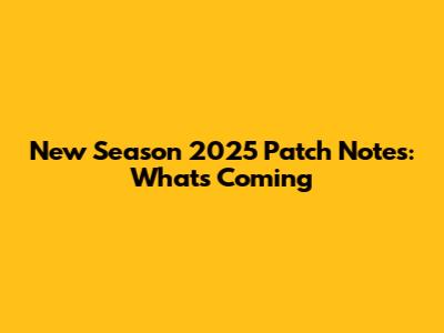 New Season 2025 Patch Notes: What's Coming