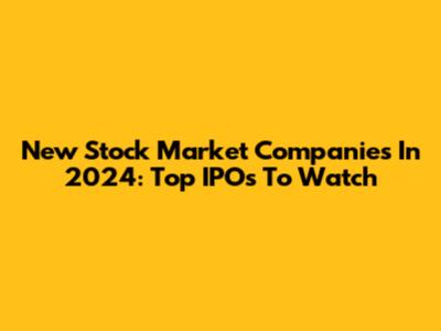 New Stock Market Companies In 2024: Top IPOs To Watch