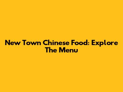 New Town Chinese Food: Explore The Menu