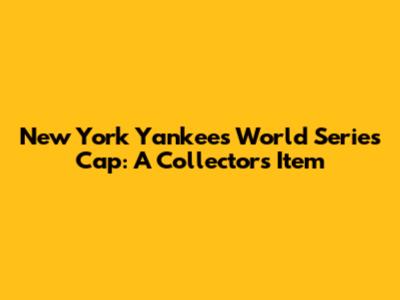 New York Yankees World Series Cap: A Collector's Item