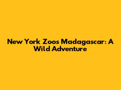 New York Zoo's Madagascar: A Wild Adventure