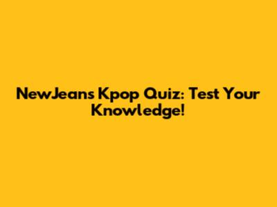 NewJeans Kpop Quiz: Test Your Knowledge!