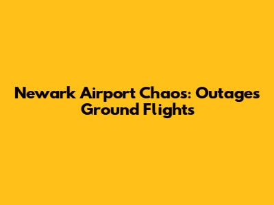 Newark Airport Chaos: Outages Ground Flights