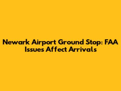 Newark Airport Ground Stop: FAA Issues Affect Arrivals