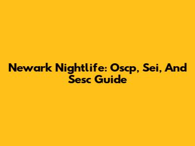 Newark Nightlife: Oscp, Sei, And Sesc Guide