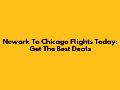 Newark To Chicago Flights Today: Get The Best Deals