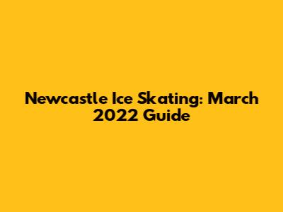 Newcastle Ice Skating: March 2022 Guide