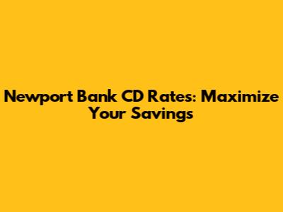 Newport Bank CD Rates: Maximize Your Savings