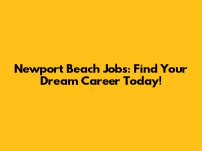 Newport Beach Jobs: Find Your Dream Career Today!