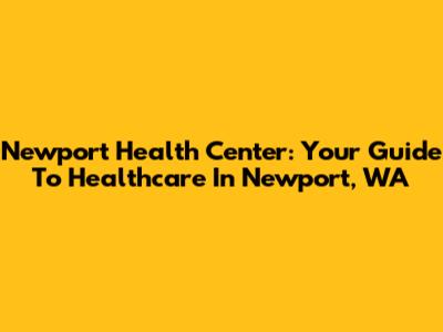 Newport Health Center: Your Guide To Healthcare In Newport, WA