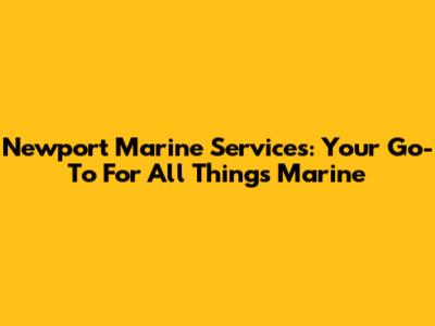 Newport Marine Services: Your Go-To For All Things Marine