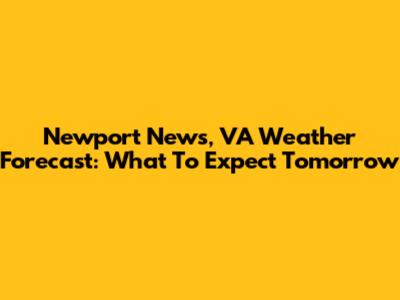 Newport News, VA Weather Forecast: What To Expect Tomorrow