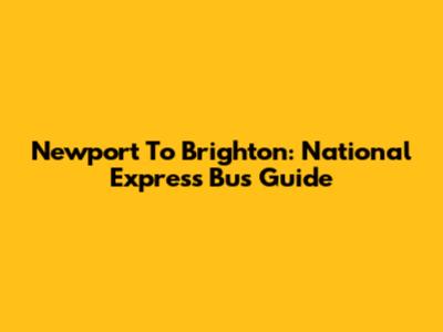 Newport To Brighton: National Express Bus Guide