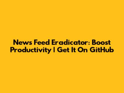 News Feed Eradicator: Boost Productivity | Get It On GitHub