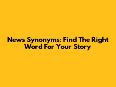 News Synonyms: Find The Right Word For Your Story