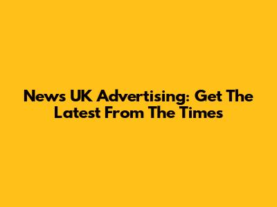 News UK Advertising: Get The Latest From The Times
