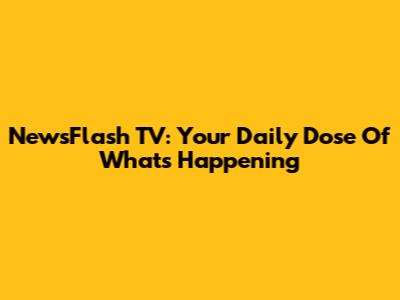 NewsFlash TV: Your Daily Dose Of What's Happening