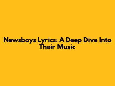 Newsboys Lyrics: A Deep Dive Into Their Music