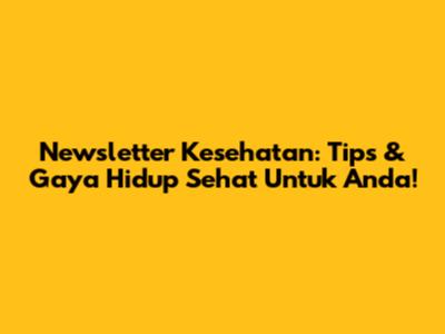 Newsletter Kesehatan: Tips & Gaya Hidup Sehat Untuk Anda!