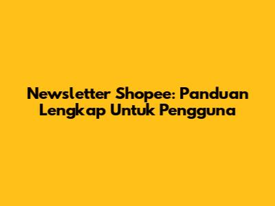 Newsletter Shopee: Panduan Lengkap Untuk Pengguna