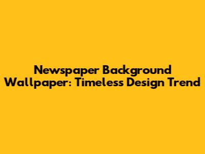 Newspaper Background Wallpaper: Timeless Design Trend
