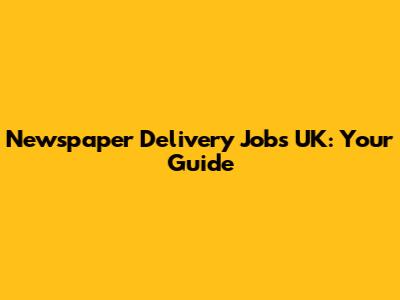 Newspaper Delivery Jobs UK: Your Guide