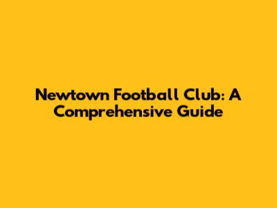 Newtown Football Club: A Comprehensive Guide
