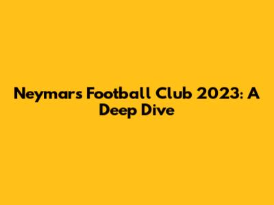 Neymar's Football Club 2023: A Deep Dive