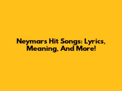 Neymar's Hit Songs: Lyrics, Meaning, And More!