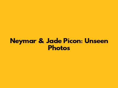 Neymar & Jade Picon: Unseen Photos